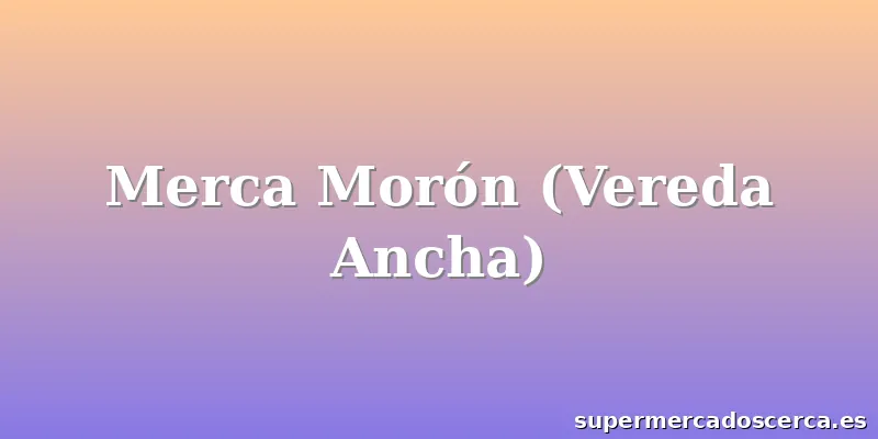 Merca Morón (Vereda Ancha)