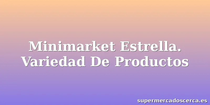 Minimarket Estrella. Variedad De Productos