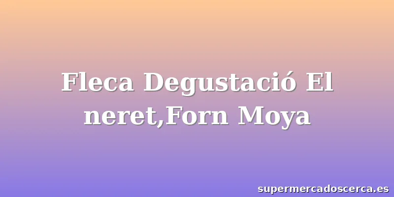 Fleca Degustació El neret,Forn Moya