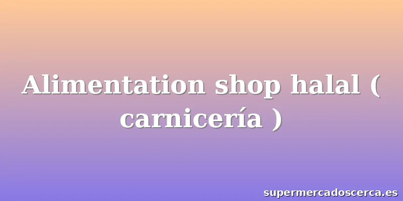 Alimentation shop halal ( carnicería )