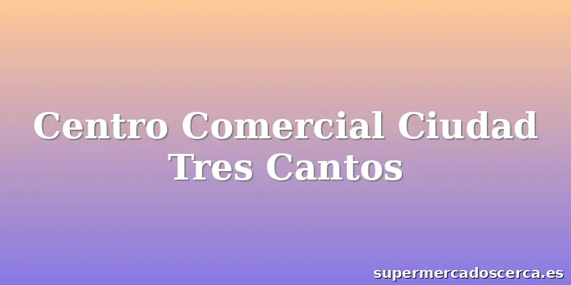Centro Comercial Ciudad Tres Cantos