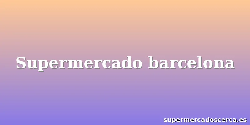 Supermercado barcelona