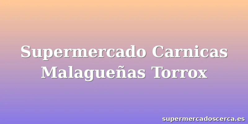 Supermercado Carnicas Malagueñas Torrox