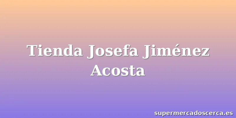 Tienda Josefa Jiménez Acosta