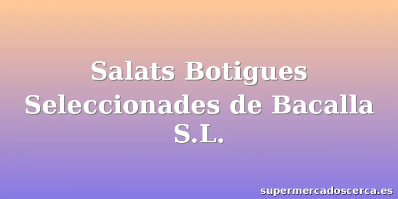 Salats Botigues Seleccionades de Bacalla S.L.
