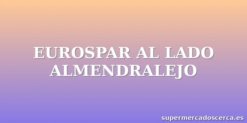 EUROSPAR AL LADO ALMENDRALEJO