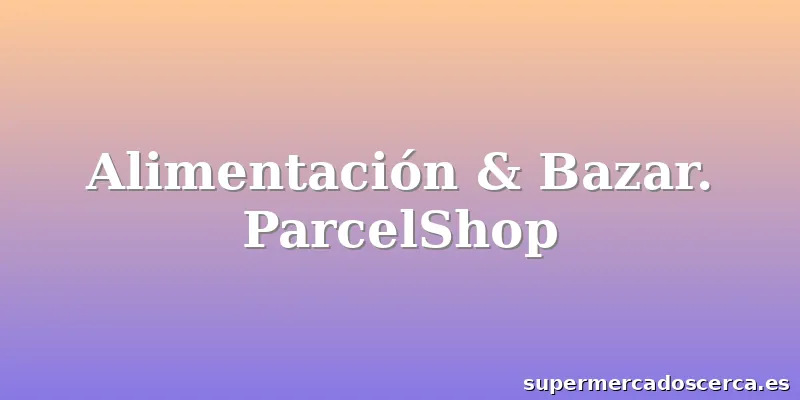 Alimentación & Bazar. ParcelShop