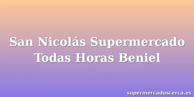 San Nicolás Supermercado Todas Horas Beniel