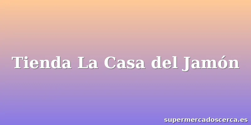 Tienda La Casa del Jamón