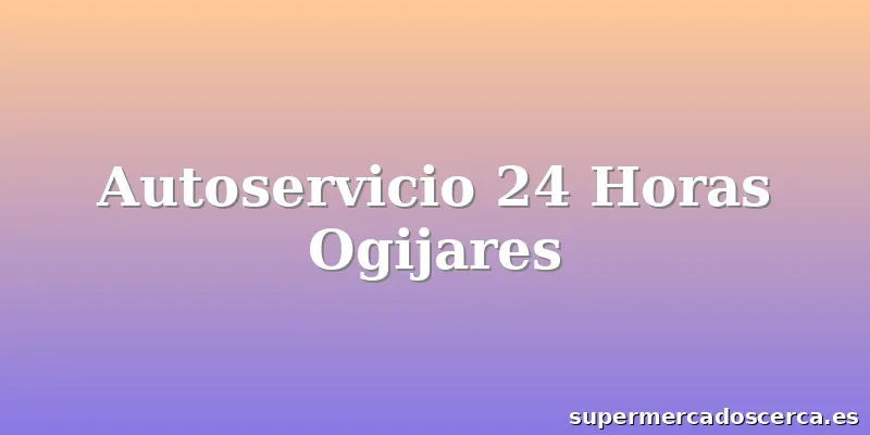 Autoservicio 24 Horas Ogijares