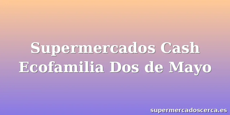 Supermercados Cash Ecofamilia Dos de Mayo