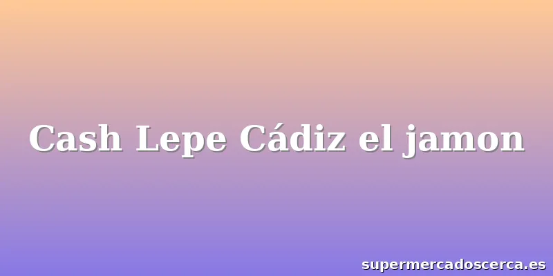Cash Lepe Cádiz el jamon