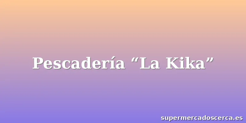 Pescadería “La Kika”