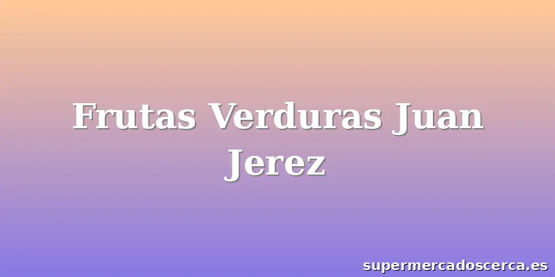 Frutas Verduras Juan Jerez