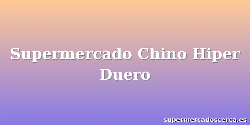 Supermercado Chino Hiper Duero