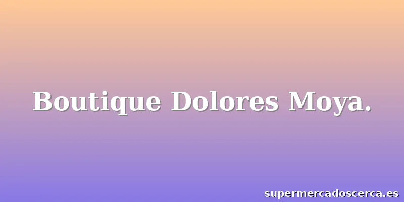 Boutique Dolores Moya.