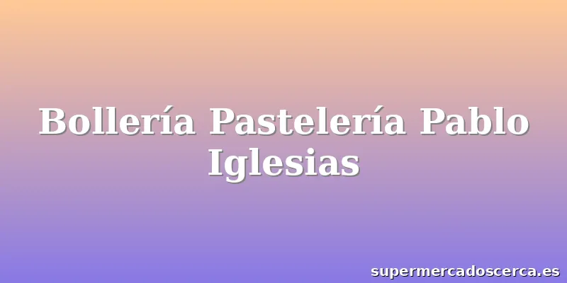Bollería Pastelería Pablo Iglesias