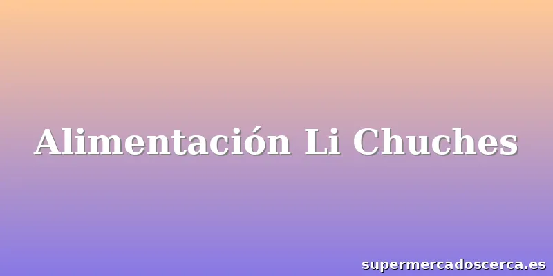 Alimentación Li Chuches