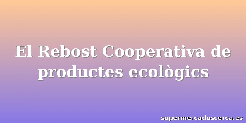 El Rebost Cooperativa de productes ecològics