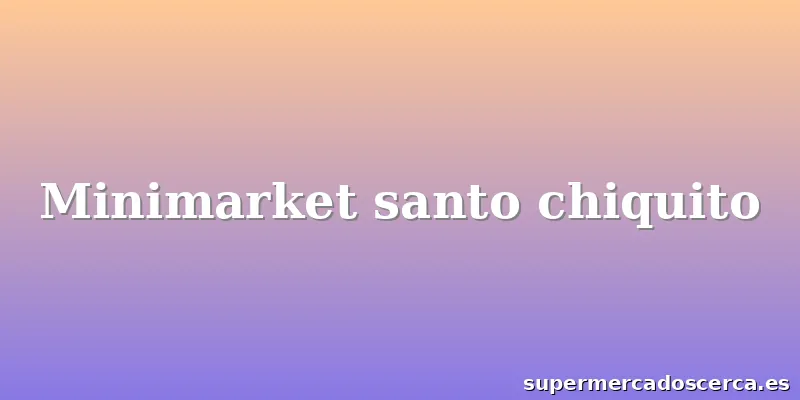 Minimarket santo chiquito