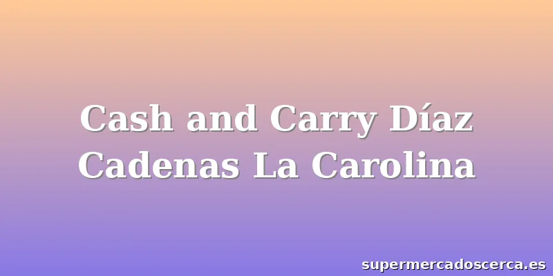 Cash and Carry Díaz Cadenas La Carolina