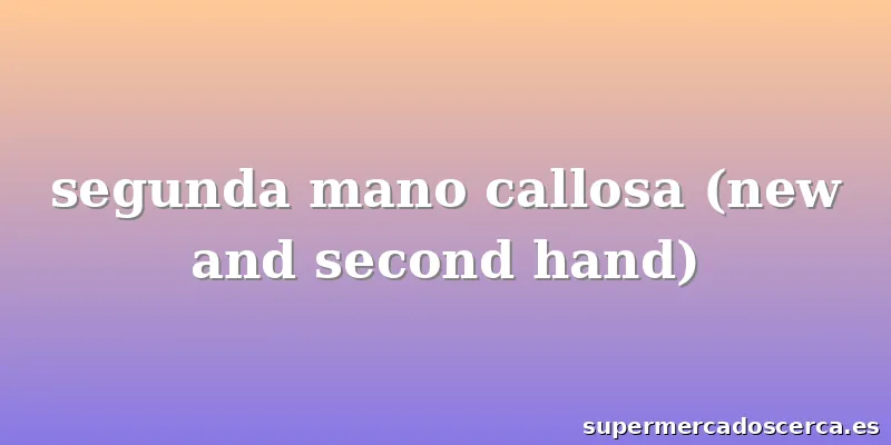 segunda mano callosa (new and second hand)