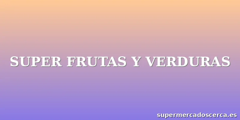 SUPER FRUTAS Y VERDURAS