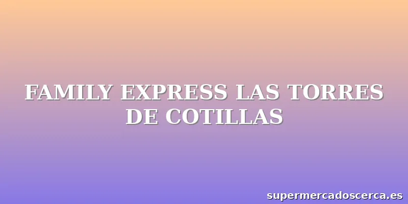 FAMILY EXPRESS LAS TORRES DE COTILLAS