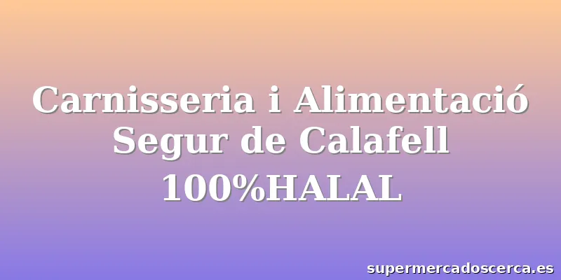 Carnisseria i Alimentació Segur de Calafell 100%HALAL