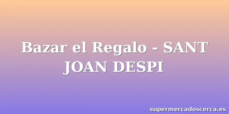 Bazar el Regalo - SANT JOAN DESPI
