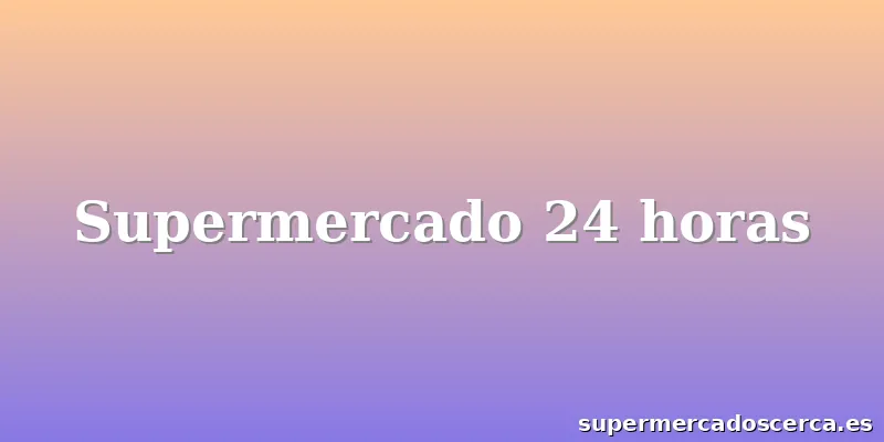 Supermercado 24 horas