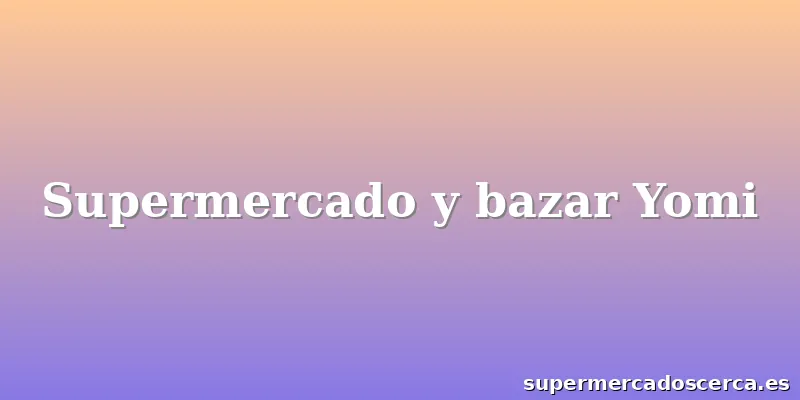 Supermercado y bazar Yomi