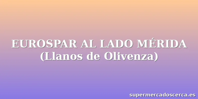 EUROSPAR AL LADO MÉRIDA (Llanos de Olivenza)