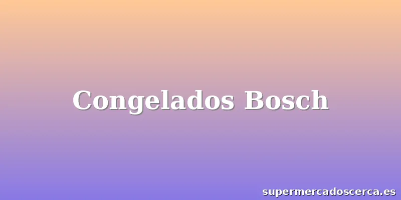 Congelados Bosch