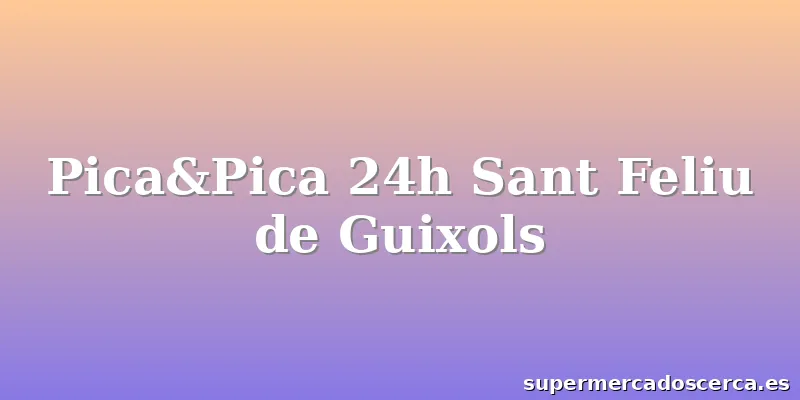 Pica&Pica 24h Sant Feliu de Guixols