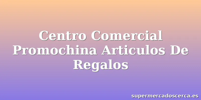 Centro Comercial Promochina Articulos De Regalos