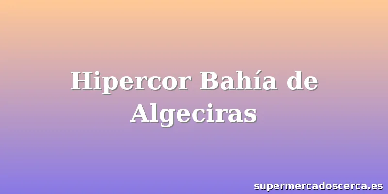 Hipercor Bahía de Algeciras