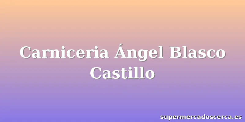 Carniceria Ángel Blasco Castillo
