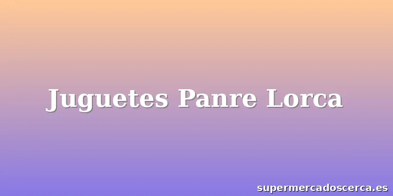 Juguetes Panre Lorca