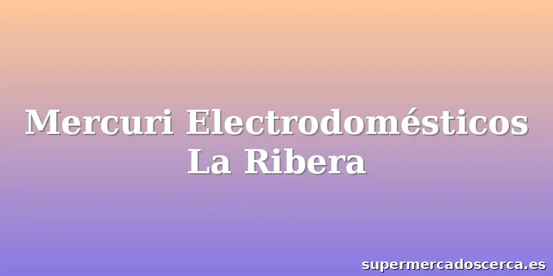 Mercuri Electrodomésticos La Ribera