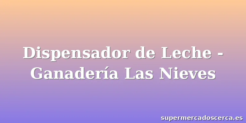 Dispensador de Leche - Ganadería Las Nieves