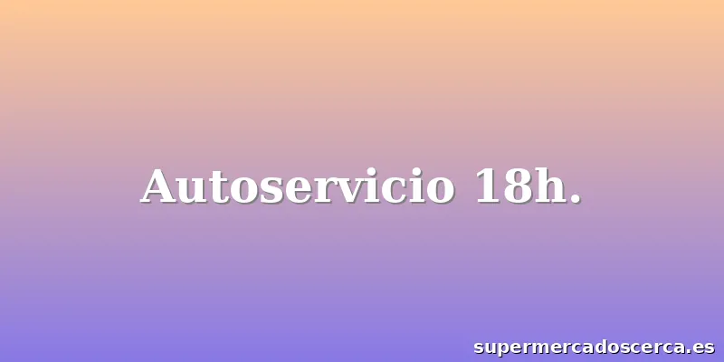 Autoservicio 18h.