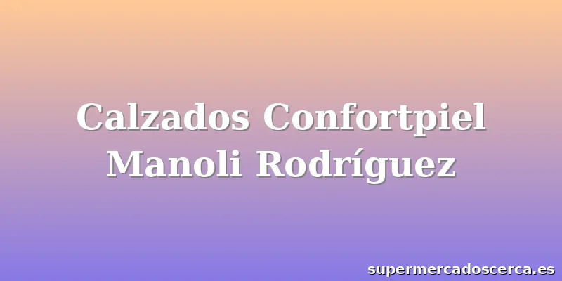 Calzados Confortpiel Manoli Rodríguez