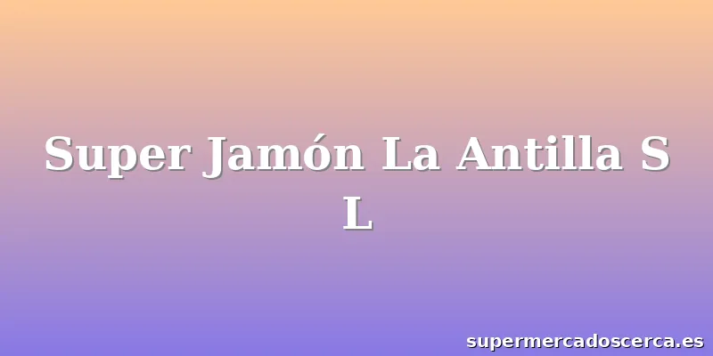 Super Jamón La Antilla S L