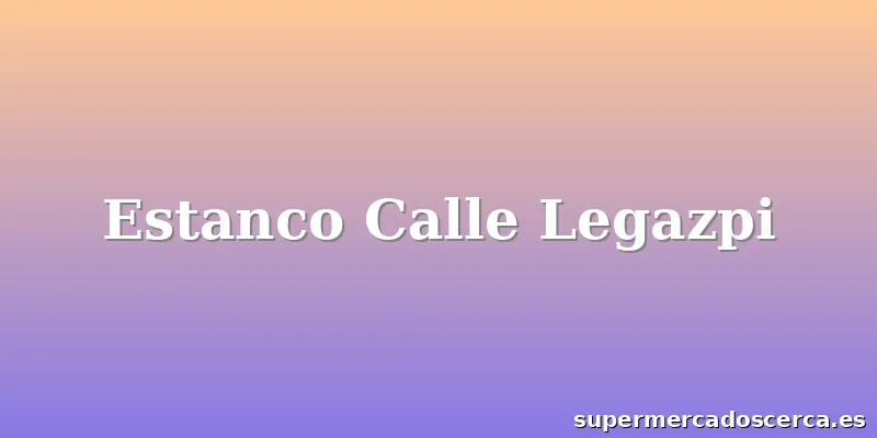 Estanco Calle Legazpi