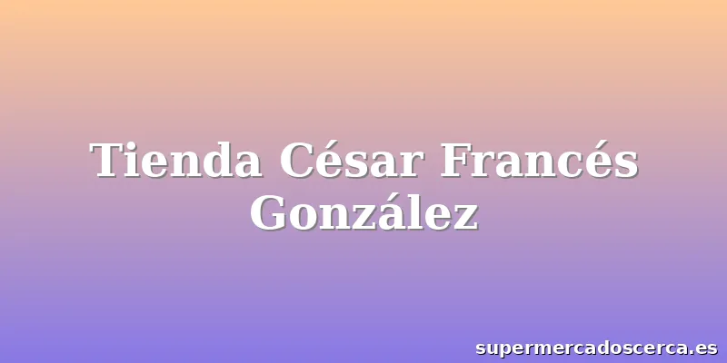 Tienda César Francés González