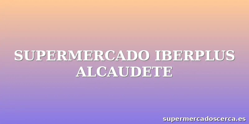 SUPERMERCADO IBERPLUS ALCAUDETE