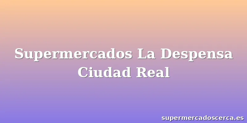 Supermercados La Despensa Ciudad Real
