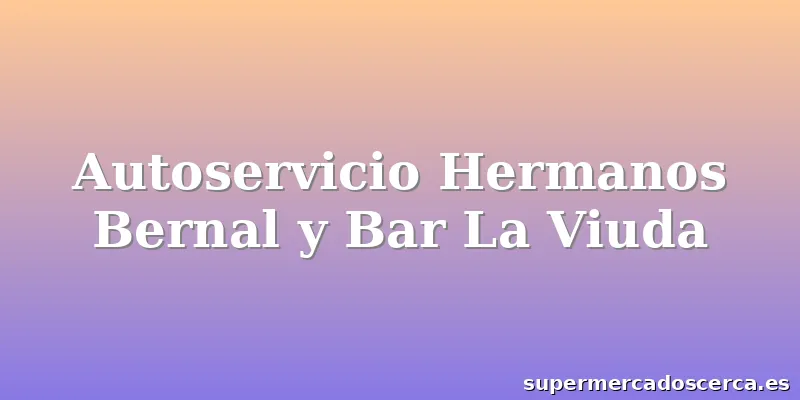 Autoservicio Hermanos Bernal y Bar La Viuda