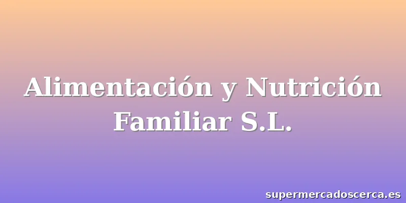 Alimentación y Nutrición Familiar S.L.